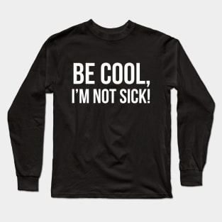 BE COOL, I'M NOT SICK! funny saying quote Long Sleeve T-Shirt